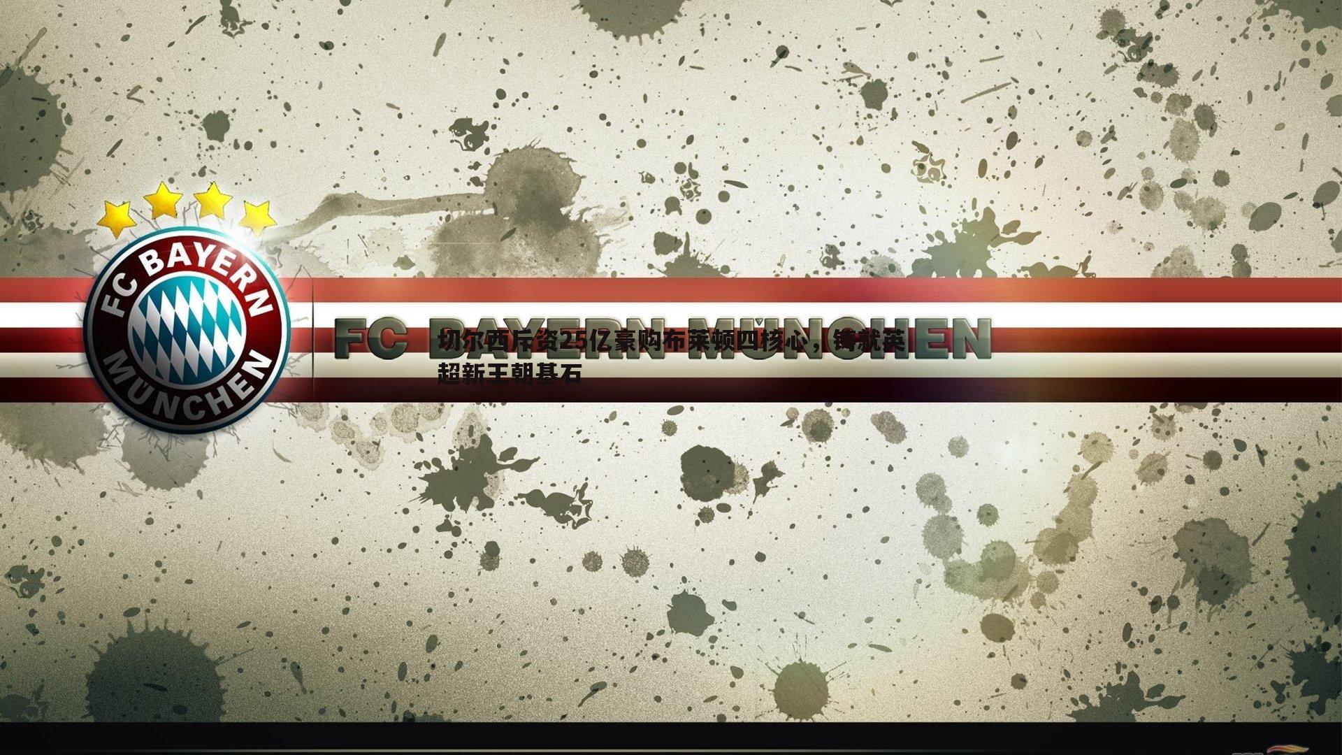 切尔西斥资25亿豪购布莱顿四核心,铸就英超新王朝基石