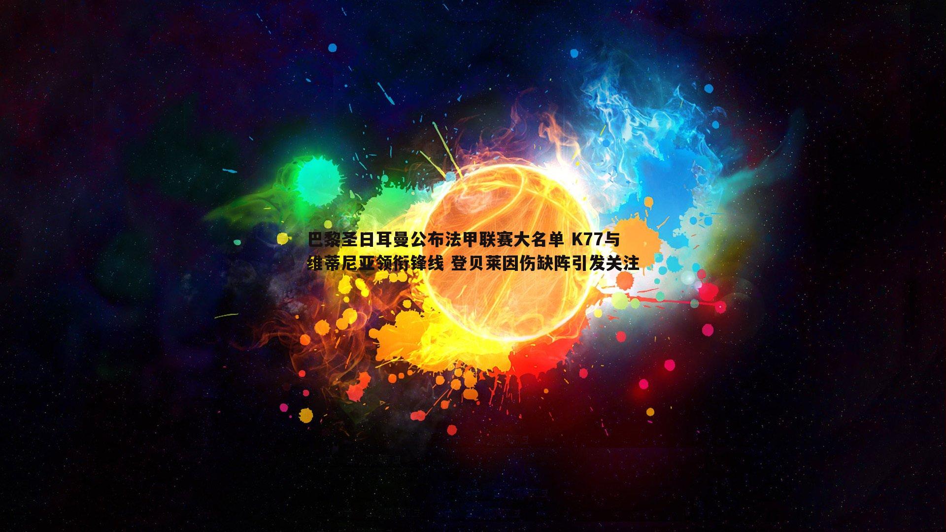 巴黎圣日耳曼公布法甲联赛大名单 K77与维蒂尼亚领衔锋线 登贝莱因伤缺阵引发关注