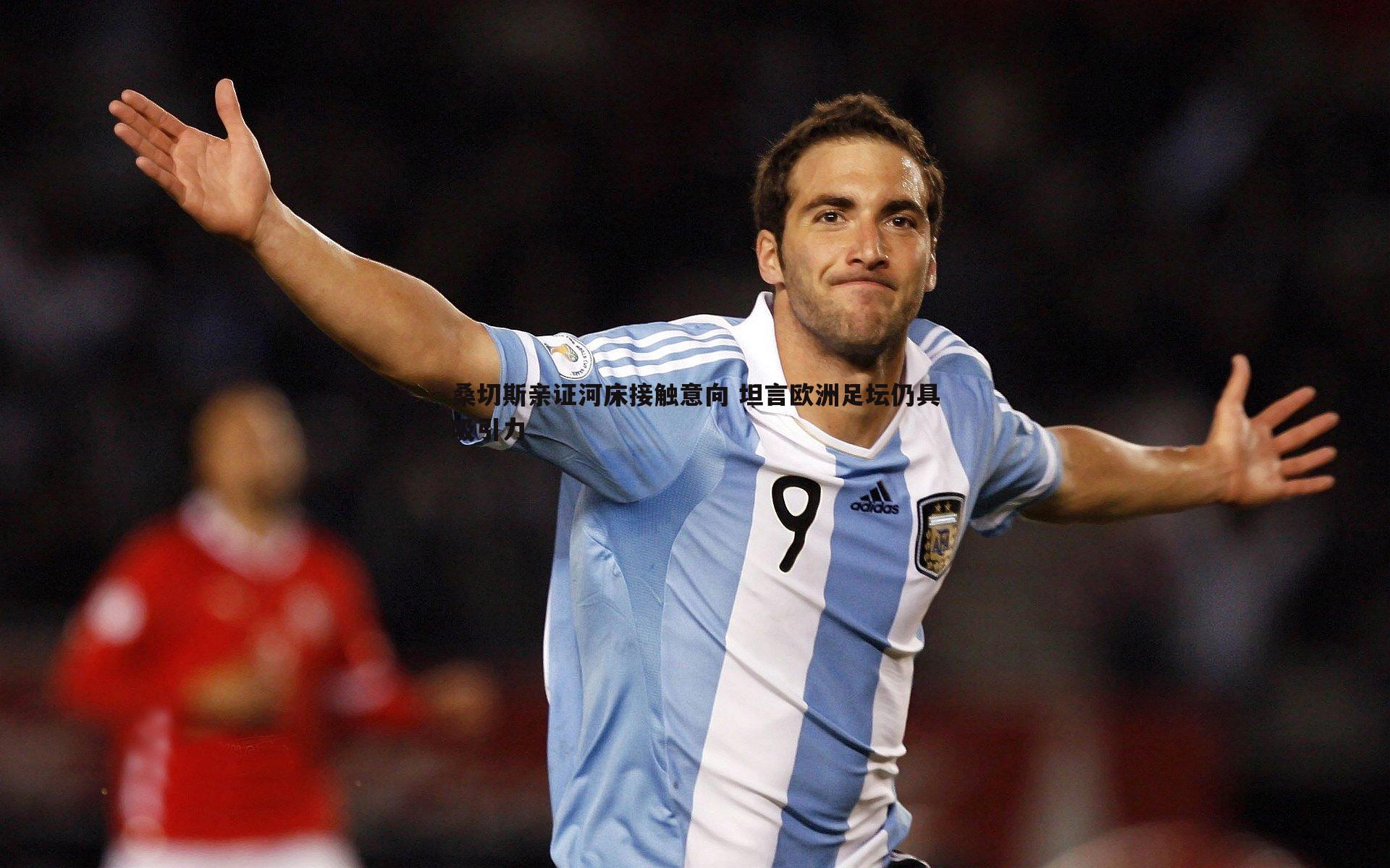 桑切斯亲证河床接触意向 坦言欧洲足坛仍具吸引力