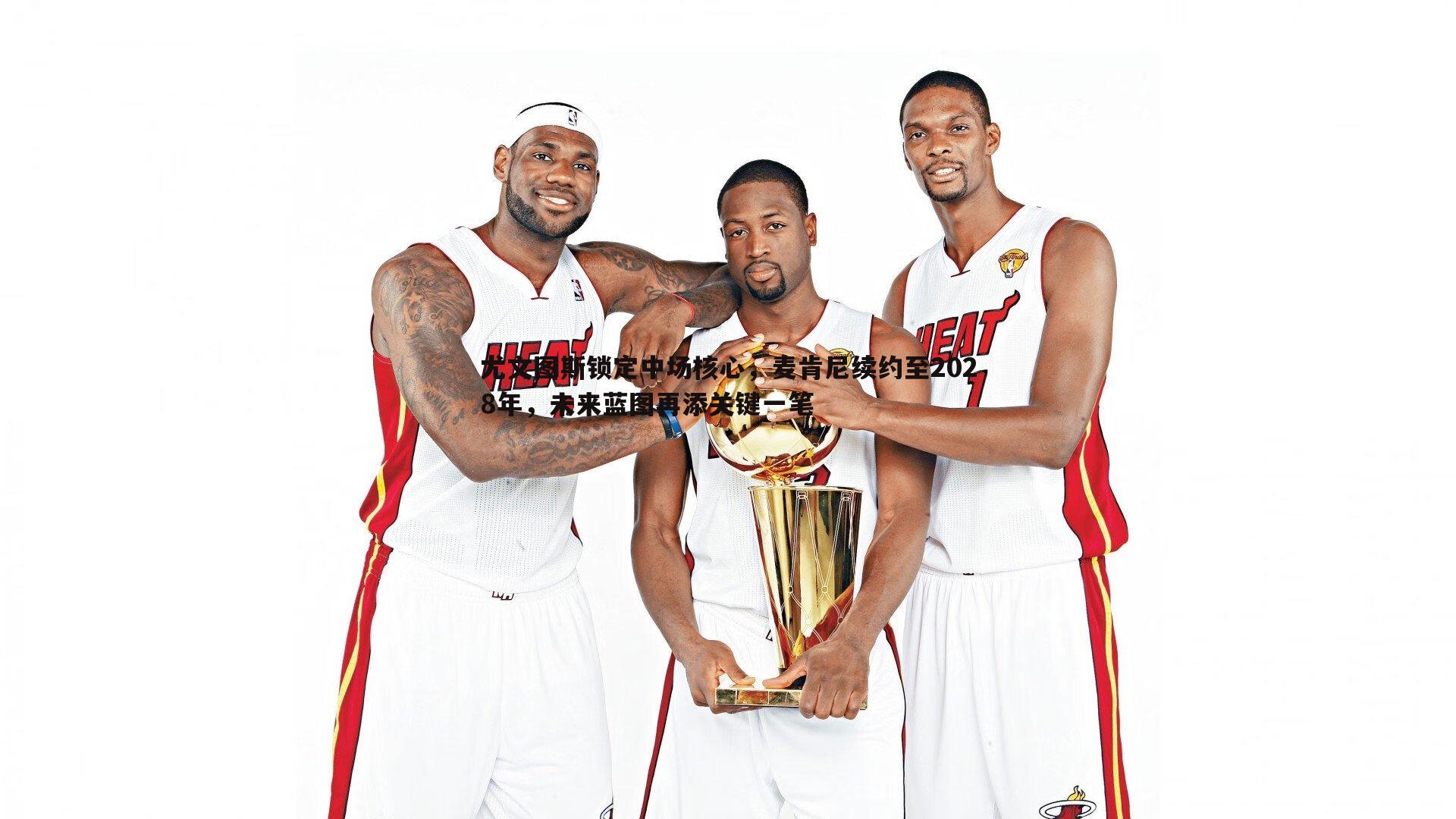 尤文图斯锁定中场核心，麦肯尼续约至2028年，未来蓝图再添关键一笔