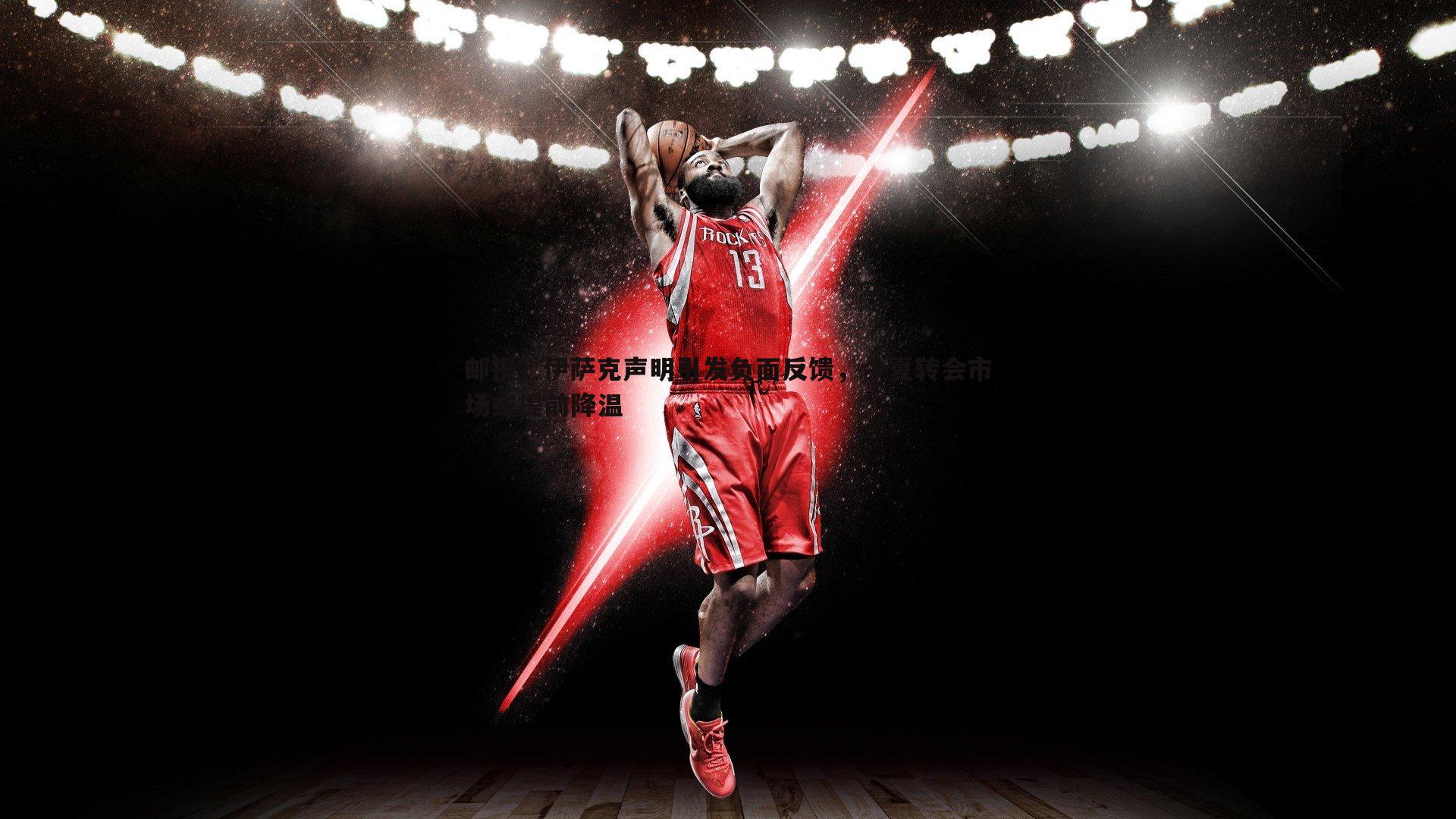 C7娱乐-邮报，伊萨克声明引发负面反馈，今夏转会市场或提前降温