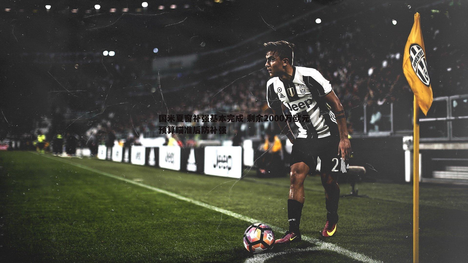 C7娱乐-国米夏窗补强基本完成 剩余2000万欧元预算瞄准后防补强