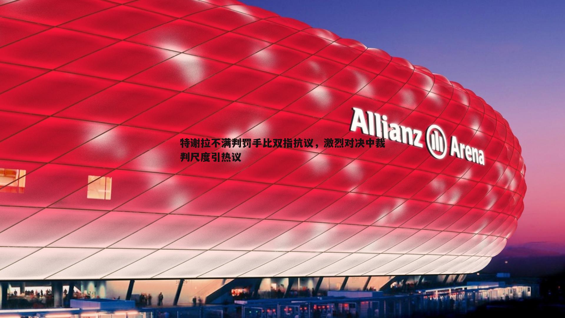 特谢拉不满判罚手比双指抗议,激烈对决中裁判尺度引热议