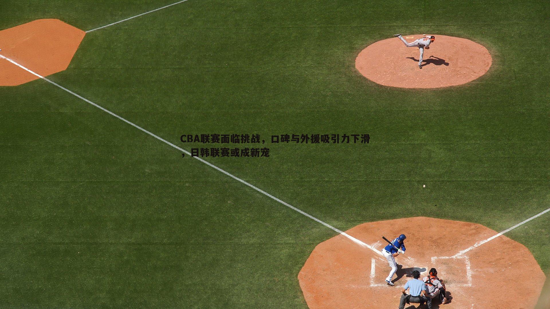 CBA联赛面临挑战,口碑与外援吸引力下滑,日韩联赛或成新宠