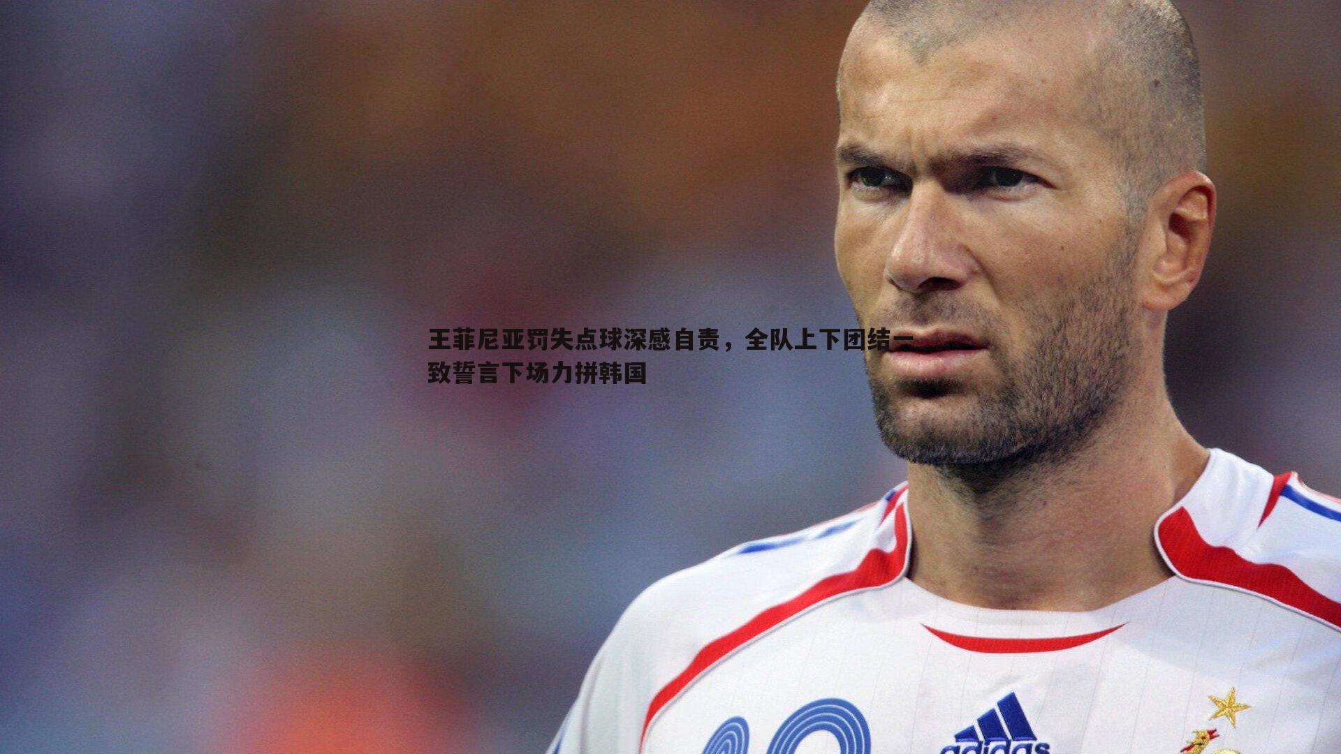 C7娱乐-王菲尼亚罚失点球深感自责，全队上下团结一致誓言下场力拼韩国