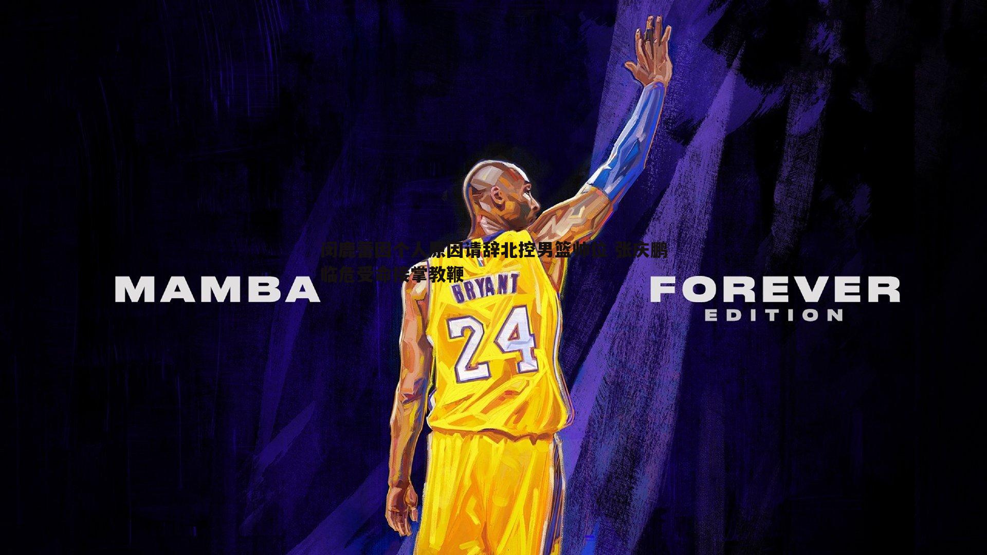 闵鹿蕾因个人原因请辞北控男篮帅位 张庆鹏临危受命接掌教鞭