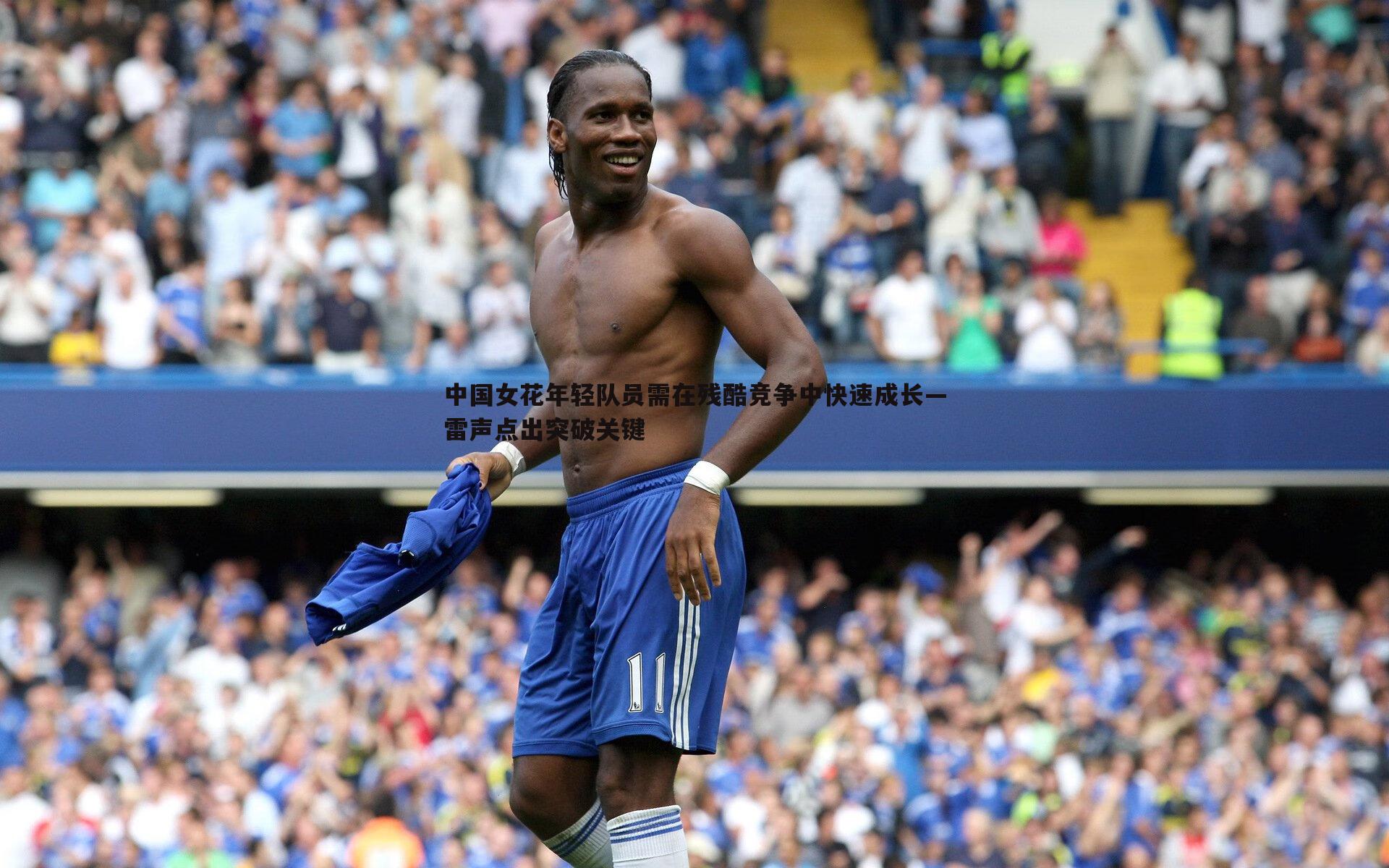 C7娱乐-中国女花年轻队员需在残酷竞争中快速成长—雷声点出突破关键