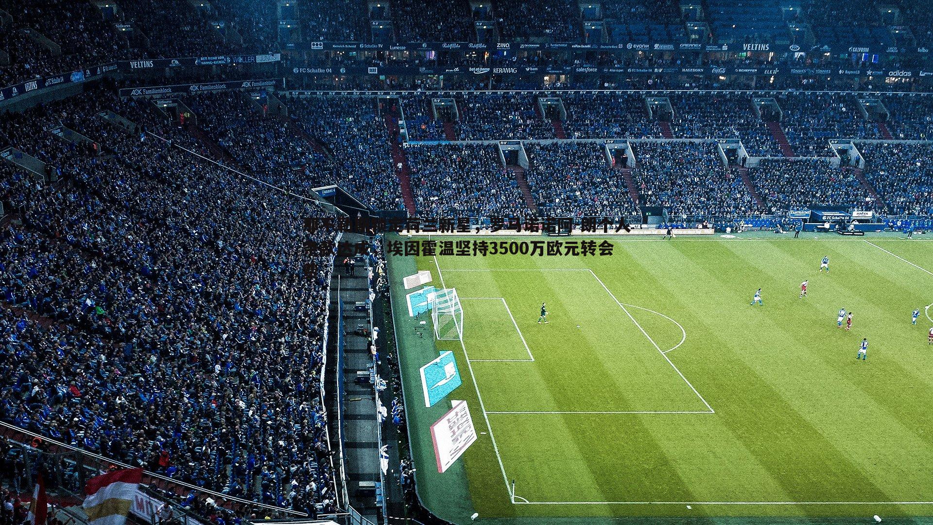 C7娱乐-那不勒斯锁定荷兰新星，罗马诺诺阿-朗个人条款达成，埃因霍温坚持3500万欧元转会费