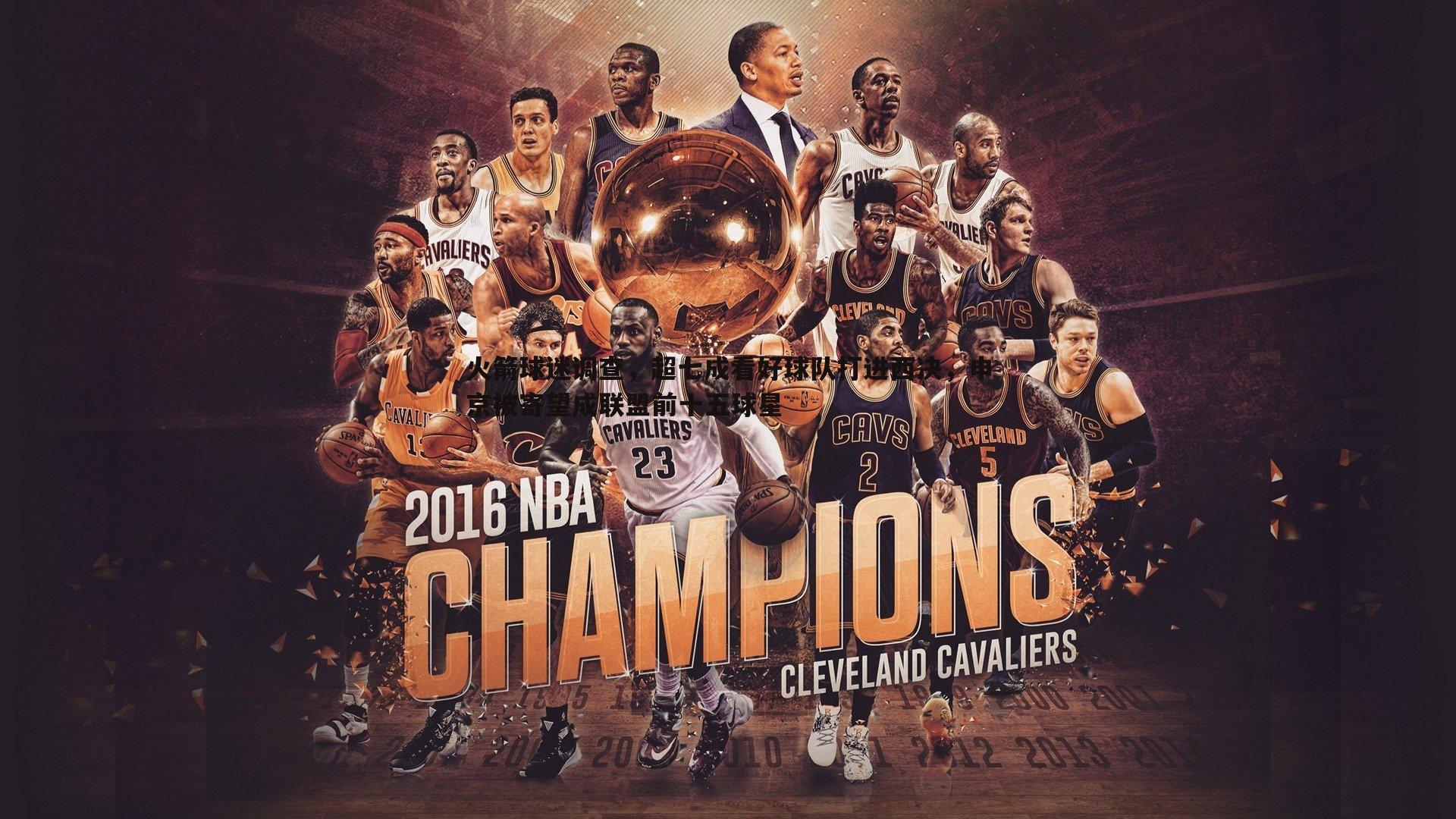 火箭球迷调查,超七成看好球队打进西决,申京被寄望成联盟前十五球星