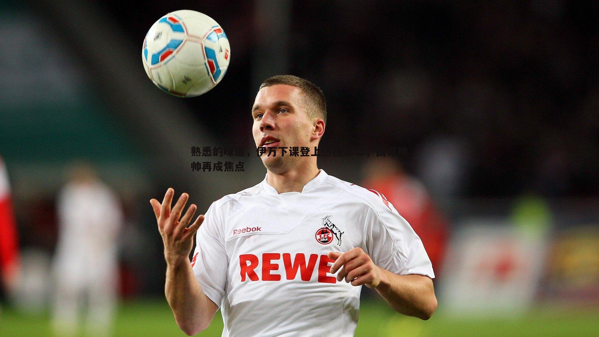 熟悉的味道，伊万下课登上热搜第二，国足换帅再成焦点