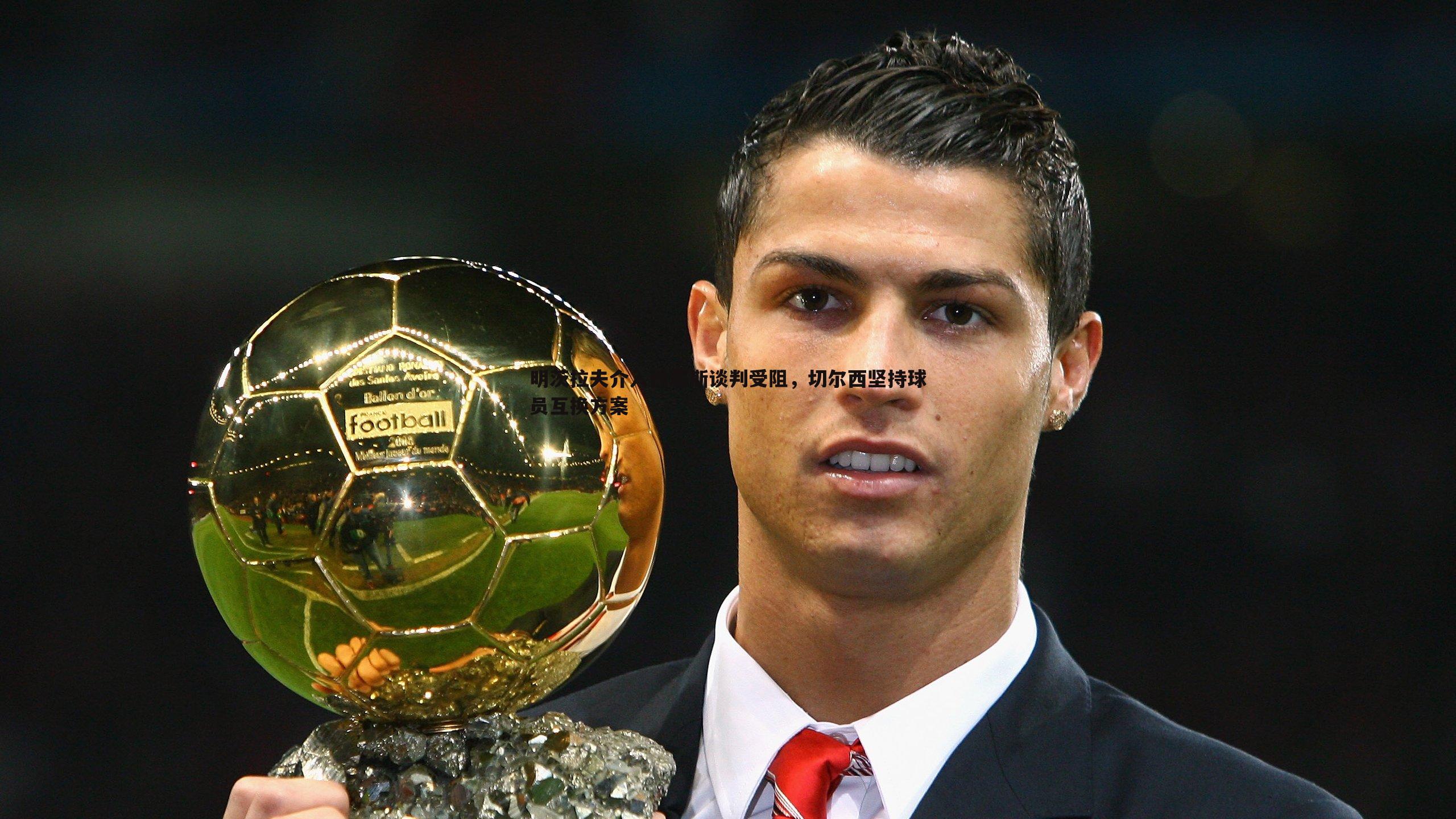 明茨拉夫介入西蒙斯谈判受阻,切尔西坚持球员互换方案