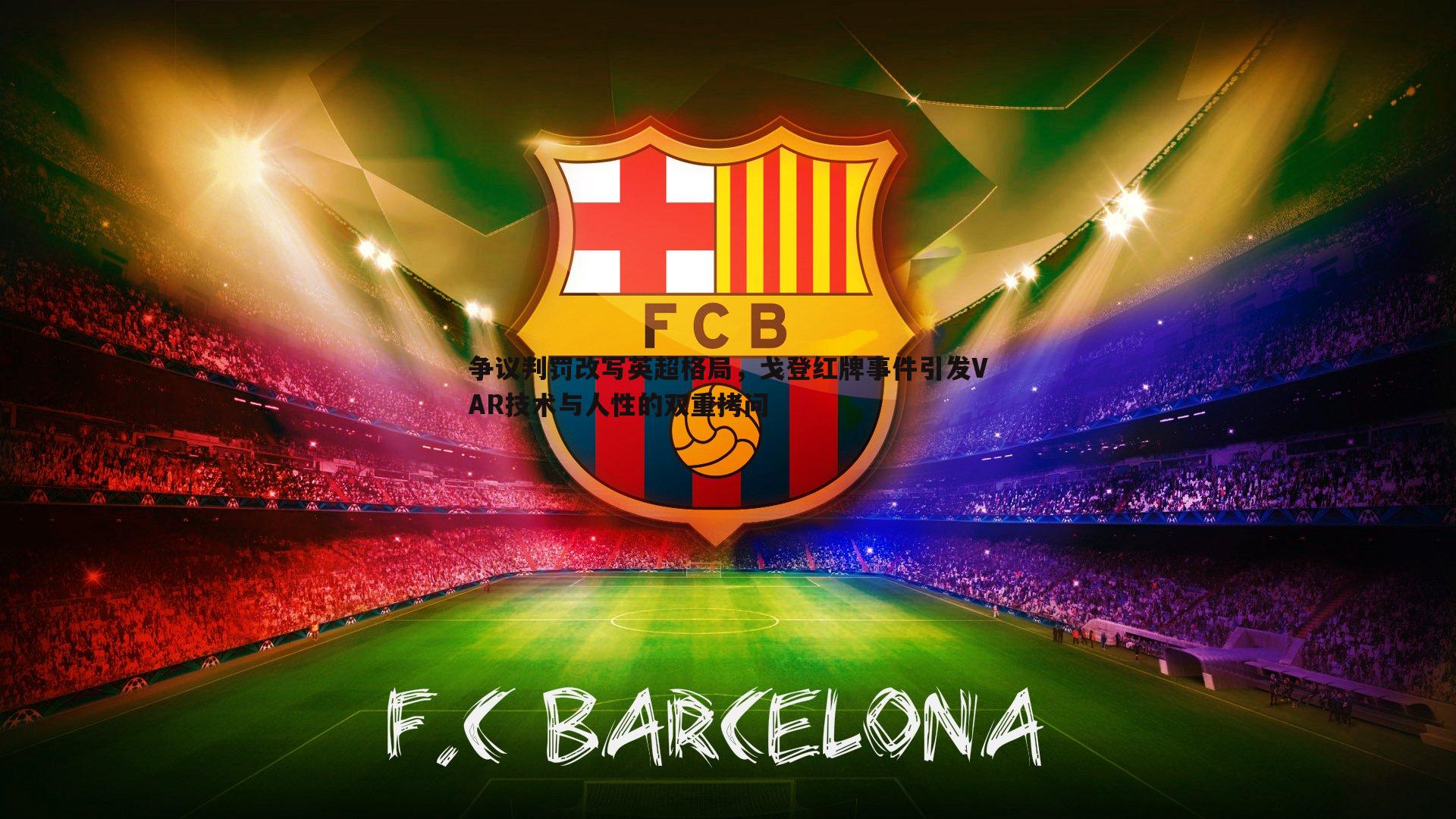 C7娱乐-争议判罚改写英超格局，戈登红牌事件引发VAR技术与人性的双重拷问