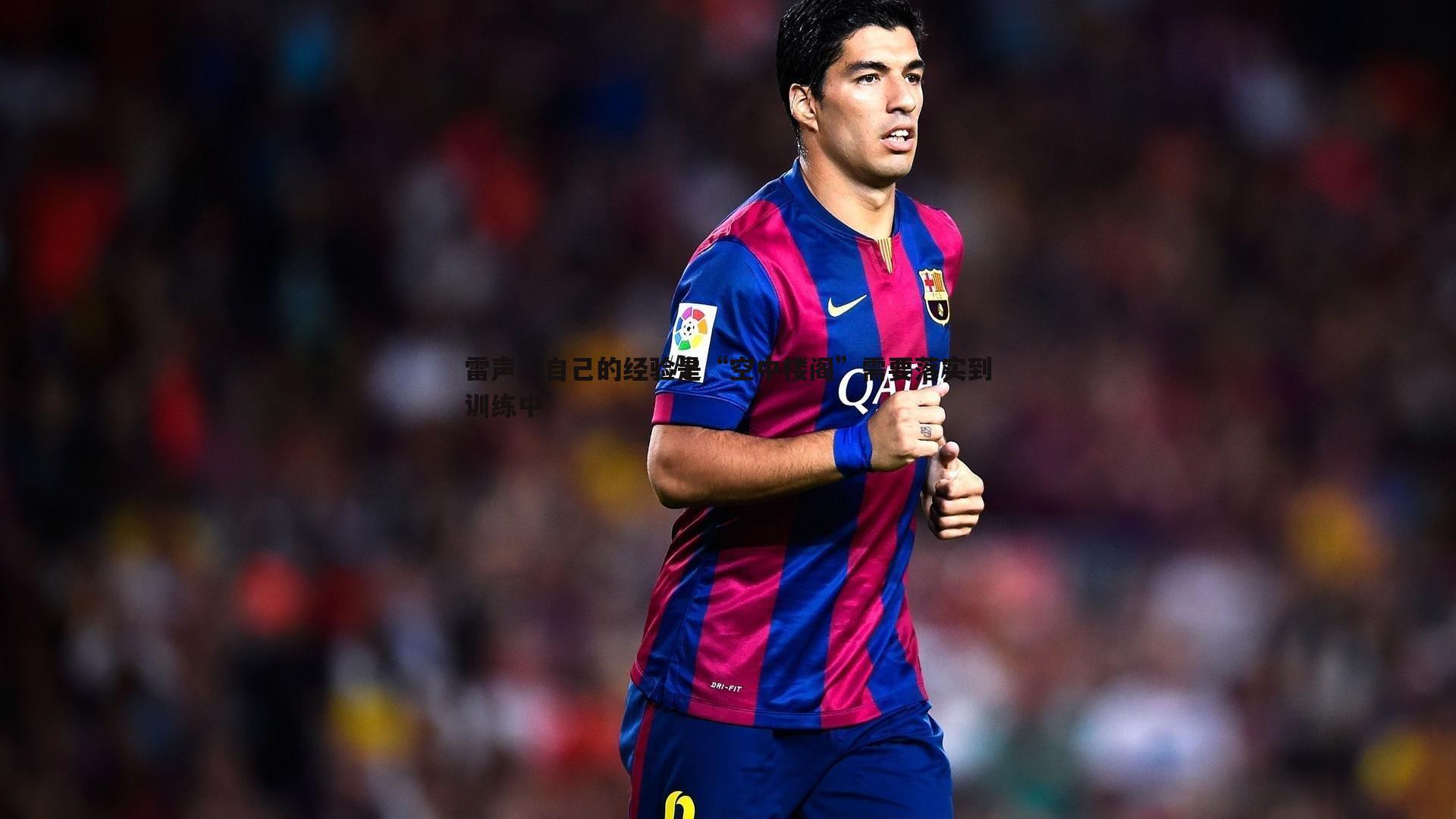 雷声:自己的经验是“空中楼阁”需要落实到训练中