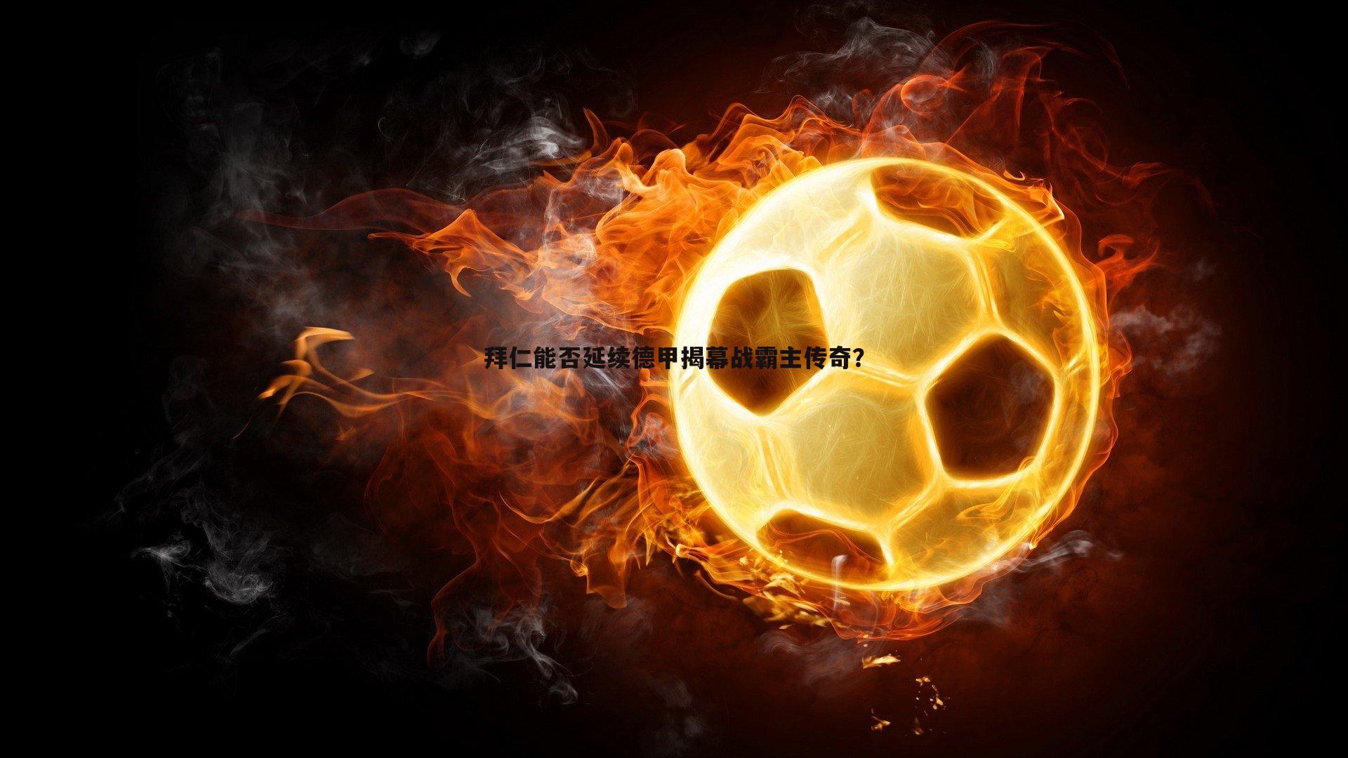 C7娱乐-拜仁能否延续德甲揭幕战霸主传奇？